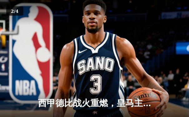 西甲德比战火重燃，皇马主场3-1力克巴萨登顶积分榜 - 2