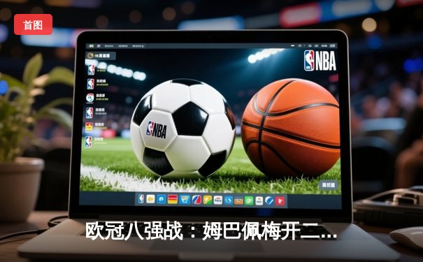 欧冠八强战：姆巴佩梅开二度，巴黎2-1逆转巴萨晋级四强