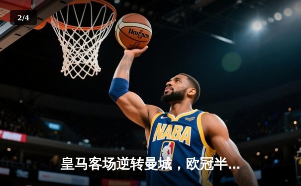 皇马客场逆转曼城，欧冠半决赛首回合上演史诗对决 - 2