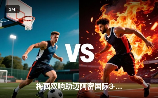 梅西双响助迈阿密国际3-1逆转休斯顿迪纳摩，晋级联赛杯决赛 - 3