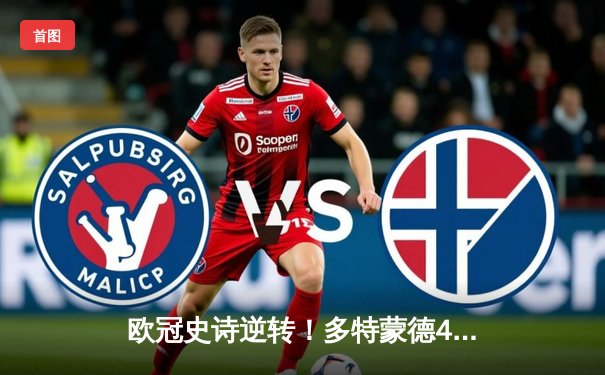 欧冠史诗逆转！多特蒙德4-2马竞总分5-4晋级，萨比策传射建功