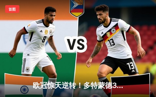 欧冠惊天逆转！多特蒙德3-2绝杀巴黎，哈兰德双响炮击沉法甲豪门