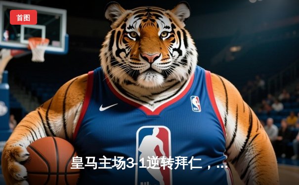 皇马主场3-1逆转拜仁，本泽马帽子戏法率队挺进欧冠四强