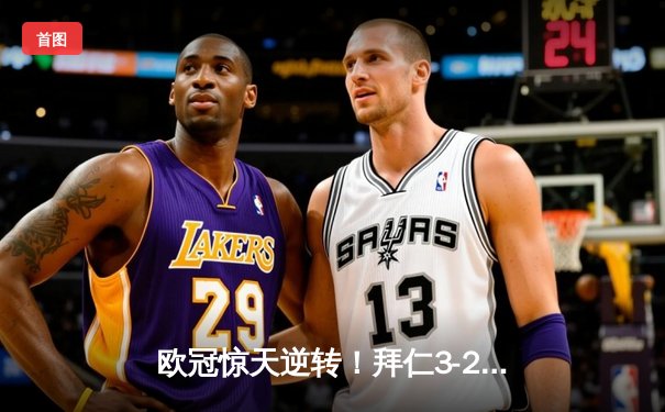 欧冠惊天逆转！拜仁3-2绝杀巴黎，姆巴佩双响难救主