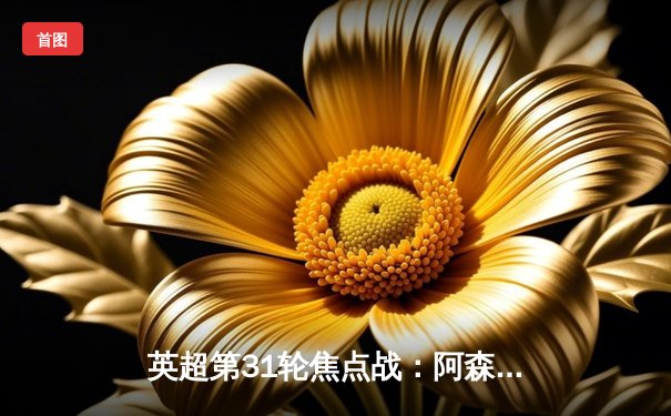 英超第31轮焦点战：阿森纳3-1力克利物浦，萨卡传射建功