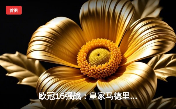 欧冠16强战：皇家马德里主场3-1逆转巴黎圣日耳曼，本泽马帽子戏法闪耀伯纳乌