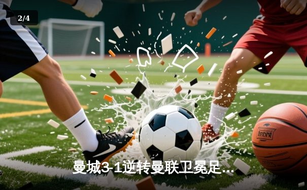 曼城3-1逆转曼联卫冕足总杯，哈兰德双响+助攻导演伊蒂哈德狂欢夜 - 2