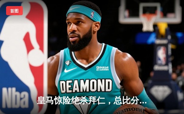 皇马惊险绝杀拜仁，总比分4-3晋级欧冠决赛